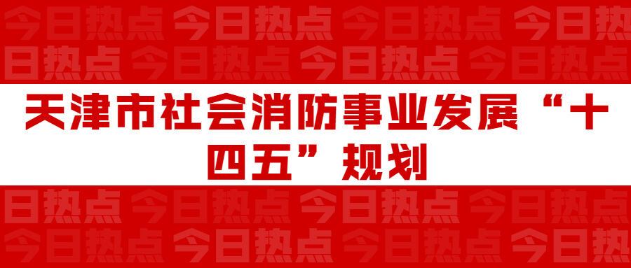 天津市社會消防事業(yè)發(fā)展“十四五”規(guī)劃：通知要求深化智慧消防建設應用，將“智慧消防”融入“智慧城市”建設